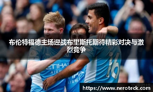 布伦特福德主场迎战布里斯托期待精彩对决与激烈竞争