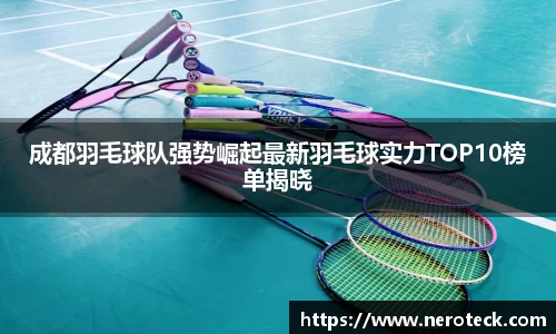 成都羽毛球队强势崛起最新羽毛球实力TOP10榜单揭晓