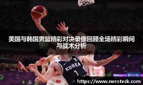 美国与韩国男篮精彩对决录像回顾全场精彩瞬间与战术分析